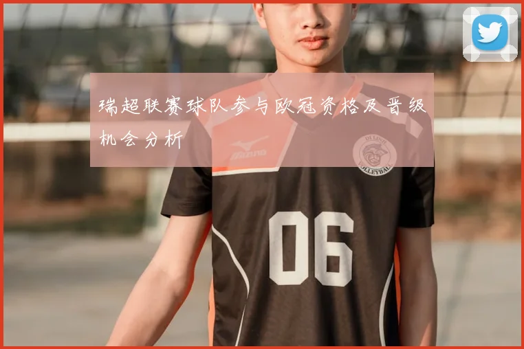 瑞超联赛球队参与欧冠资格及晋级机会分析