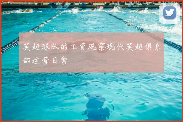 英超球队的工资观察现代英超俱乐部运营日常
