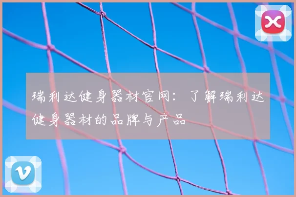 瑞利达健身器材官网：了解瑞利达健身器材的品牌与产品