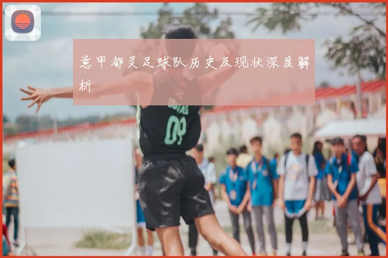 意甲都灵足球队历史及现状深度解析