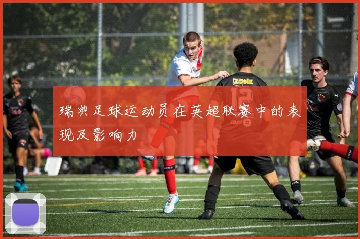 瑞典足球运动员在英超联赛中的表现及影响力