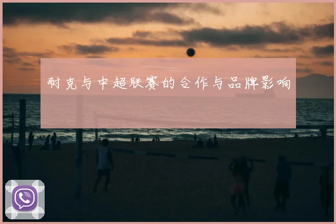 耐克与中超联赛的合作与品牌影响