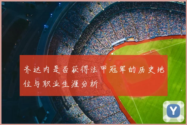 齐达内是否获得法甲冠军的历史地位与职业生涯分析