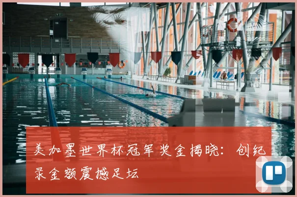 美加墨世界杯冠军奖金揭晓：创纪录金额震撼足坛